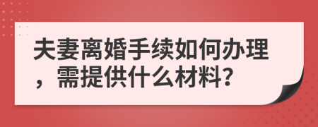 夫妻离婚手续如何办理，需提供什么材料？