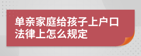 单亲家庭给孩子上户口法律上怎么规定