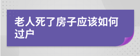 老人死了房子应该如何过户