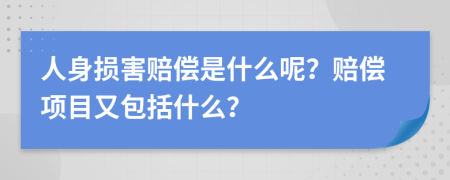 人身损害赔偿是什么呢？赔偿项目又包括什么？