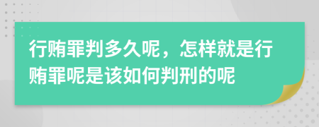 行贿罪判多久呢，怎样就是行贿罪呢是该如何判刑的呢