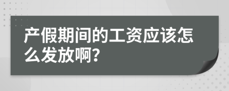 产假期间的工资应该怎么发放啊？