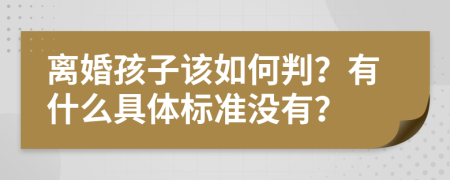 离婚孩子该如何判？有什么具体标准没有？