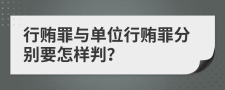 行贿罪与单位行贿罪分别要怎样判？