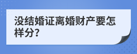 没结婚证离婚财产要怎样分？