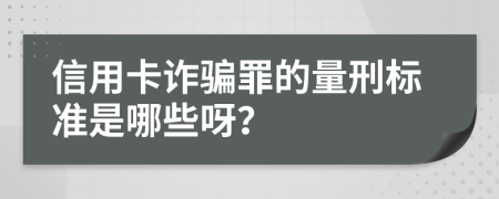 信用卡诈骗罪的量刑标准是哪些呀？