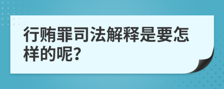 行贿罪司法解释是要怎样的呢？