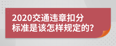 2020交通违章扣分标准是该怎样规定的？
