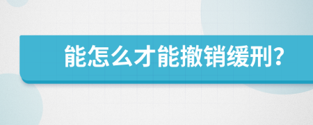 能怎么才能撤销缓刑？