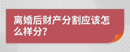 离婚后财产分割应该怎么样分？