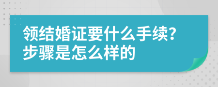 领结婚证要什么手续？步骤是怎么样的