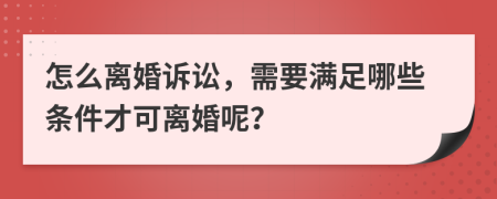 怎么离婚诉讼，需要满足哪些条件才可离婚呢？