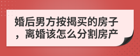 婚后男方按揭买的房子，离婚该怎么分割房产