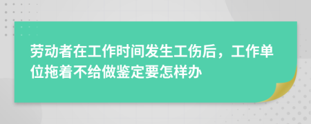 劳动者在工作时间发生工伤后，工作单位拖着不给做鉴定要怎样办