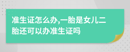 准生证怎么办,一胎是女儿二胎还可以办准生证吗