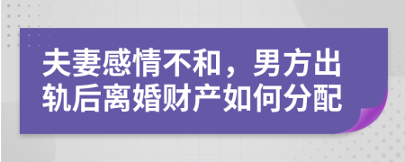 夫妻感情不和，男方出轨后离婚财产如何分配