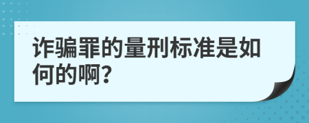 诈骗罪的量刑标准是如何的啊？