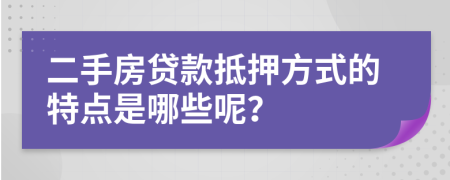 二手房贷款抵押方式的特点是哪些呢？