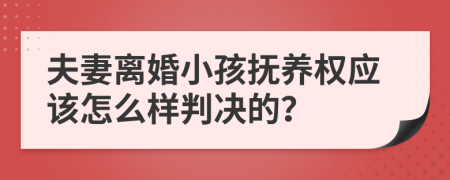 夫妻离婚小孩抚养权应该怎么样判决的？