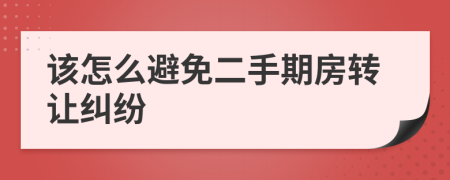 该怎么避免二手期房转让纠纷