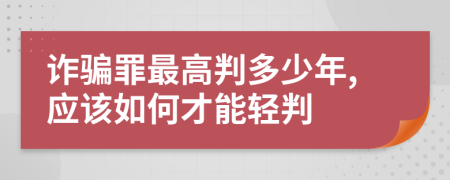 诈骗罪最高判多少年,应该如何才能轻判