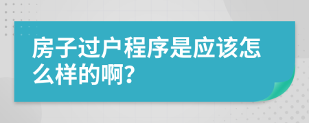 房子过户程序是应该怎么样的啊？