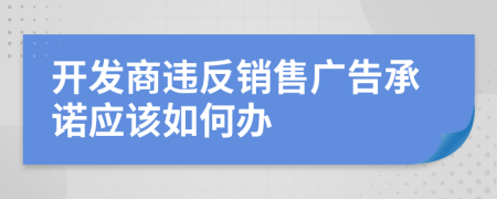 开发商违反销售广告承诺应该如何办