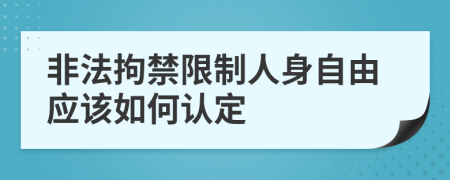 非法拘禁限制人身自由应该如何认定