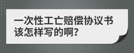 一次性工亡赔偿协议书该怎样写的啊？