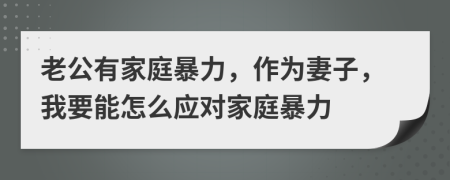 老公有家庭暴力，作为妻子，我要能怎么应对家庭暴力