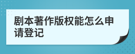 剧本著作版权能怎么申请登记