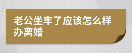 老公坐牢了应该怎么样办离婚