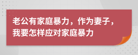 老公有家庭暴力，作为妻子，我要怎样应对家庭暴力