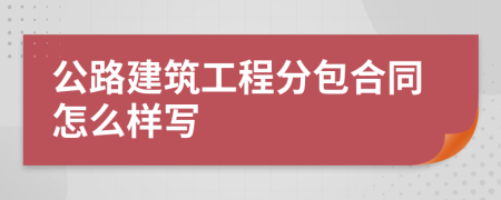 公路建筑工程分包合同怎么样写