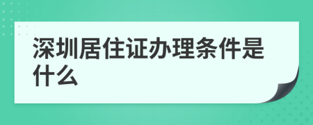 深圳居住证办理条件是什么