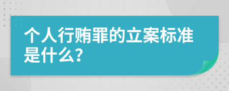 个人行贿罪的立案标准是什么？