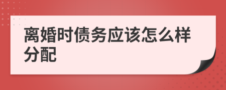 离婚时债务应该怎么样分配