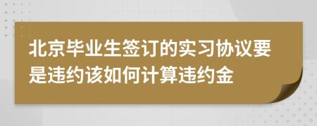北京毕业生签订的实习协议要是违约该如何计算违约金