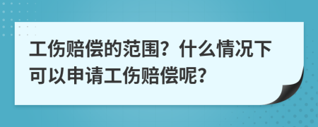 工伤赔偿的范围？什么情况下可以申请工伤赔偿呢？