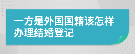 一方是外国国籍该怎样办理结婚登记