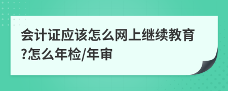 会计证应该怎么网上继续教育?怎么年检/年审