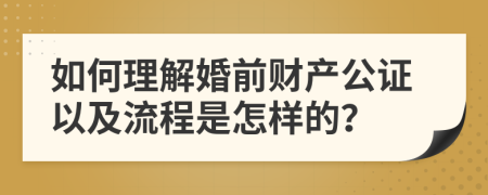 如何理解婚前财产公证以及流程是怎样的？