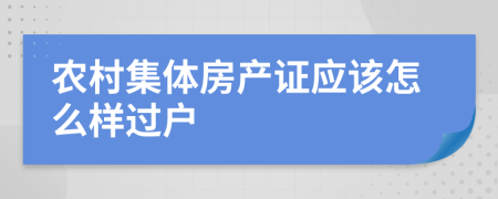 农村集体房产证应该怎么样过户