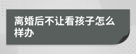 离婚后不让看孩子怎么样办