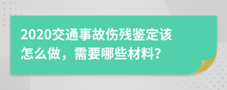 2020交通事故伤残鉴定该怎么做，需要哪些材料？