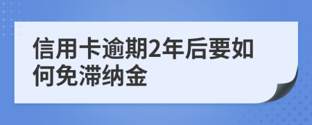 信用卡逾期2年后要如何免滞纳金