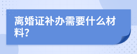 离婚证补办需要什么材料？