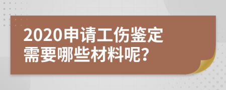 2020申请工伤鉴定需要哪些材料呢？