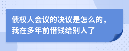 债权人会议的决议是怎么的，我在多年前借钱给别人了