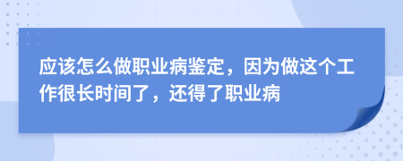 应该怎么做职业病鉴定，因为做这个工作很长时间了，还得了职业病